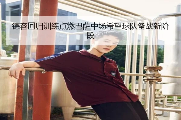 德容回归训练点燃巴萨中场希望球队备战新阶段