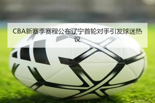 CBA新赛季赛程公布辽宁首轮对手引发球迷热议